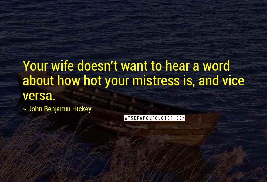 John Benjamin Hickey Quotes: Your wife doesn't want to hear a word about how hot your mistress is, and vice versa.