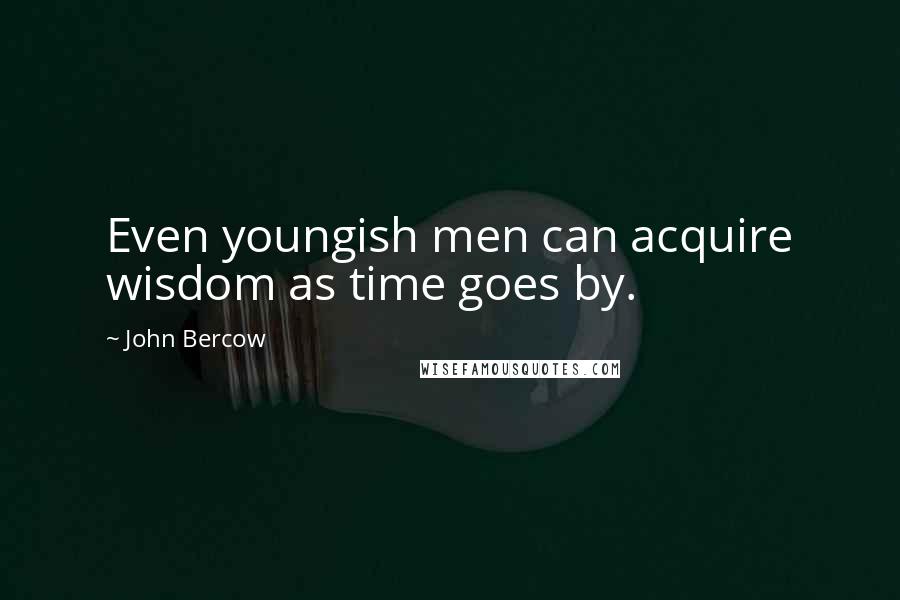 John Bercow Quotes: Even youngish men can acquire wisdom as time goes by.