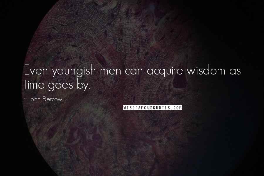 John Bercow Quotes: Even youngish men can acquire wisdom as time goes by.