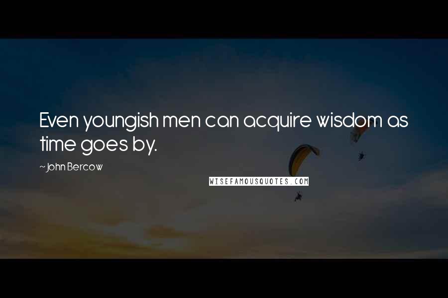 John Bercow Quotes: Even youngish men can acquire wisdom as time goes by.