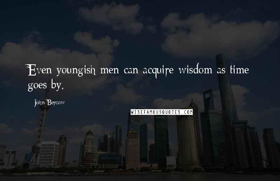 John Bercow Quotes: Even youngish men can acquire wisdom as time goes by.