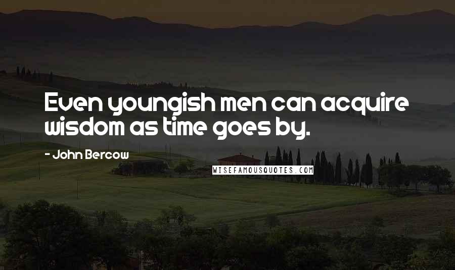John Bercow Quotes: Even youngish men can acquire wisdom as time goes by.