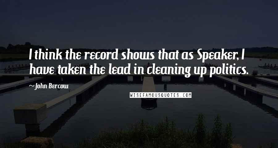 John Bercow Quotes: I think the record shows that as Speaker, I have taken the lead in cleaning up politics.