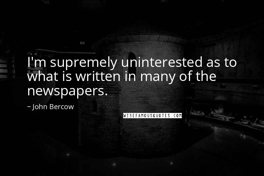 John Bercow Quotes: I'm supremely uninterested as to what is written in many of the newspapers.