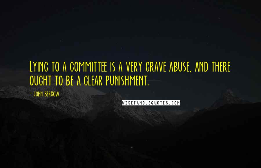 John Bercow Quotes: Lying to a committee is a very grave abuse, and there ought to be a clear punishment.