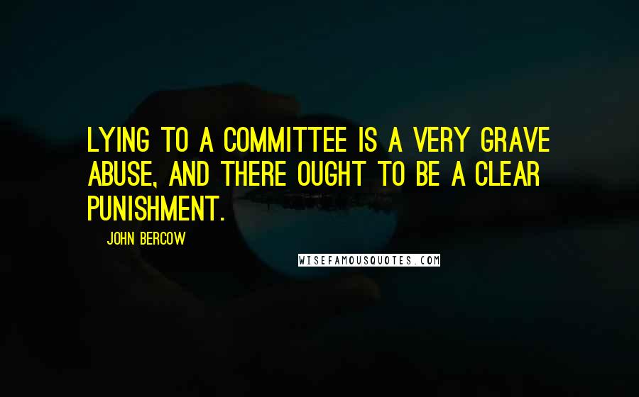 John Bercow Quotes: Lying to a committee is a very grave abuse, and there ought to be a clear punishment.