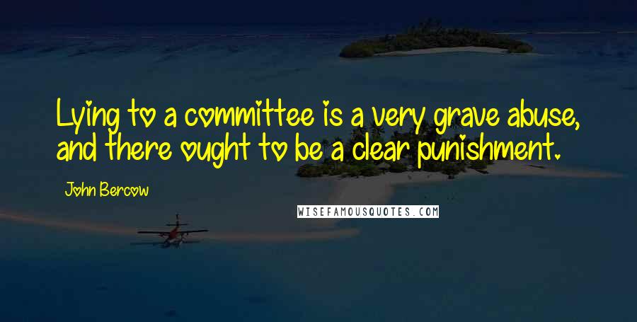 John Bercow Quotes: Lying to a committee is a very grave abuse, and there ought to be a clear punishment.