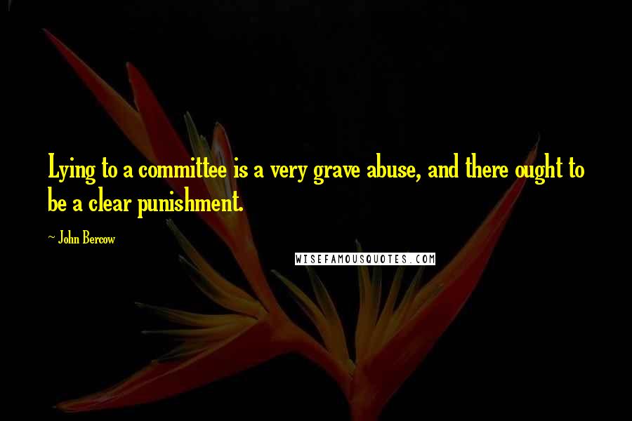 John Bercow Quotes: Lying to a committee is a very grave abuse, and there ought to be a clear punishment.