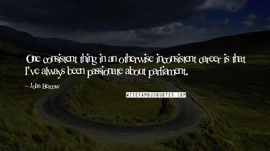 John Bercow Quotes: One consistent thing in an otherwise inconsistent career is that I've always been passionate about parliament.