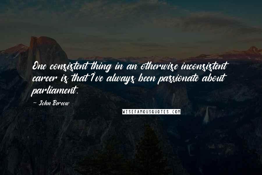 John Bercow Quotes: One consistent thing in an otherwise inconsistent career is that I've always been passionate about parliament.