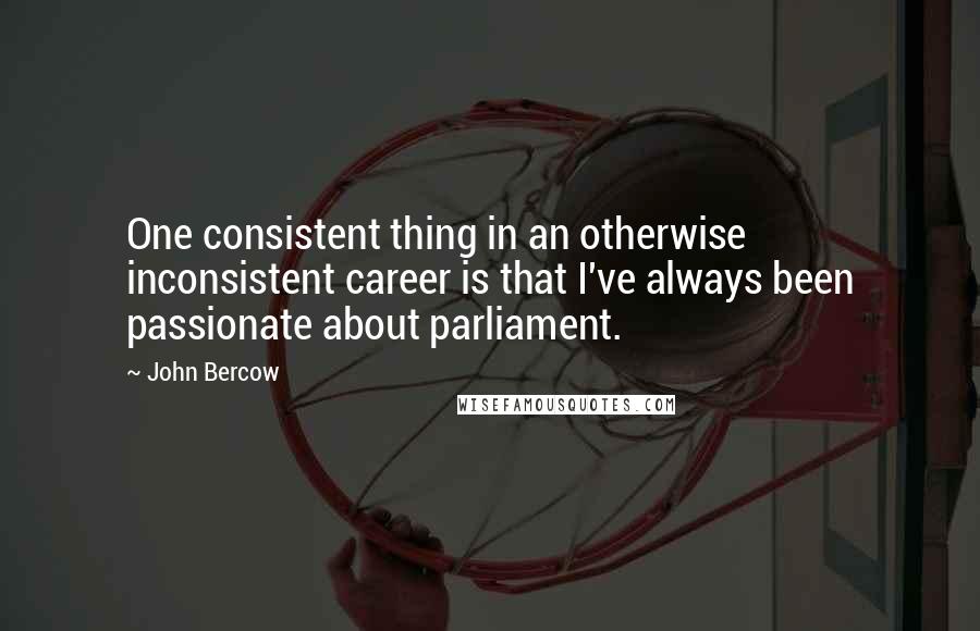 John Bercow Quotes: One consistent thing in an otherwise inconsistent career is that I've always been passionate about parliament.