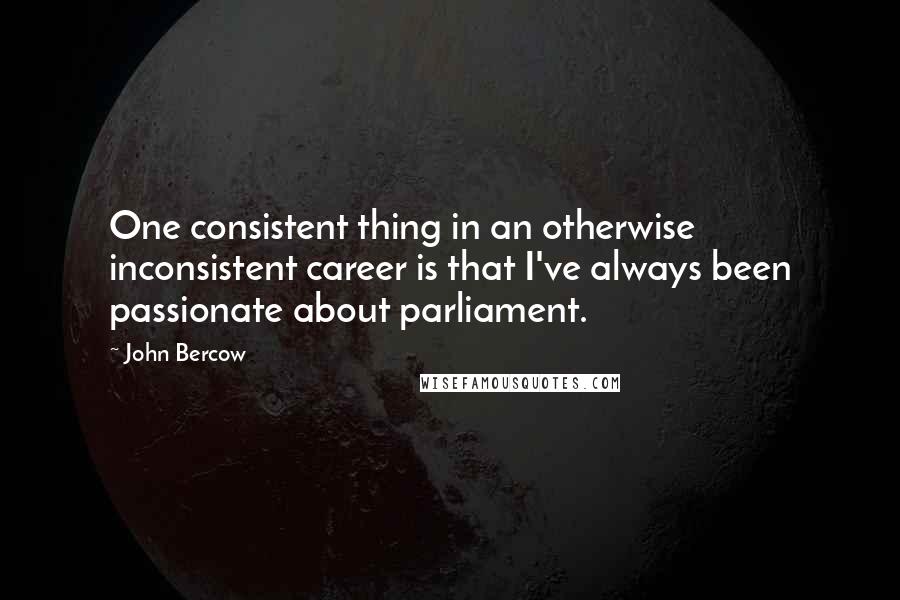 John Bercow Quotes: One consistent thing in an otherwise inconsistent career is that I've always been passionate about parliament.