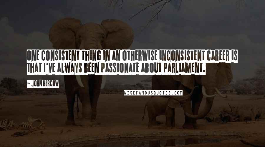 John Bercow Quotes: One consistent thing in an otherwise inconsistent career is that I've always been passionate about parliament.