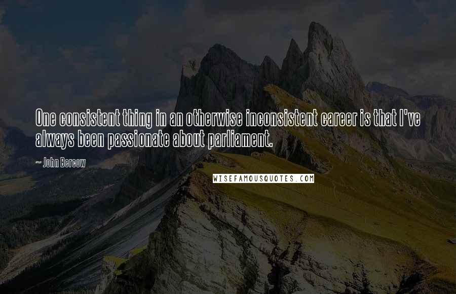 John Bercow Quotes: One consistent thing in an otherwise inconsistent career is that I've always been passionate about parliament.