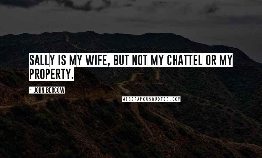 John Bercow Quotes: Sally is my wife, but not my chattel or my property.