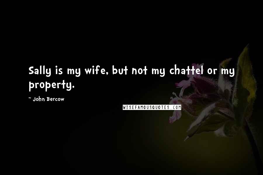 John Bercow Quotes: Sally is my wife, but not my chattel or my property.