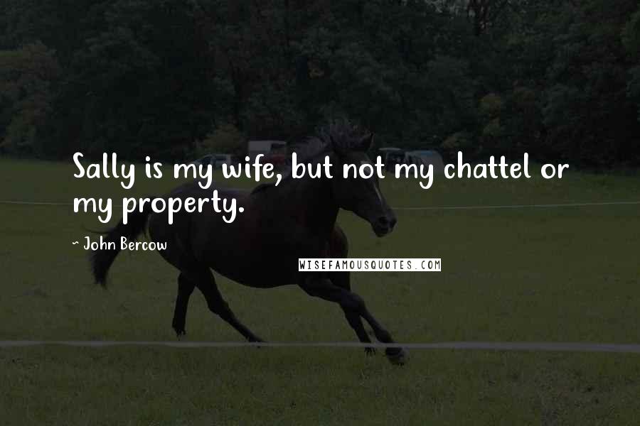 John Bercow Quotes: Sally is my wife, but not my chattel or my property.