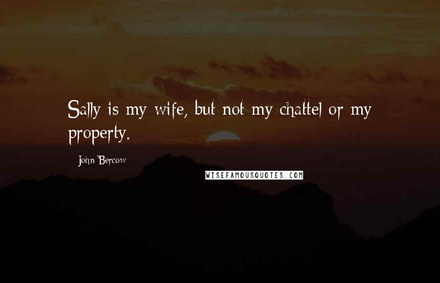 John Bercow Quotes: Sally is my wife, but not my chattel or my property.