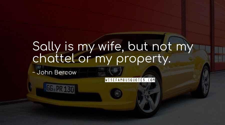 John Bercow Quotes: Sally is my wife, but not my chattel or my property.
