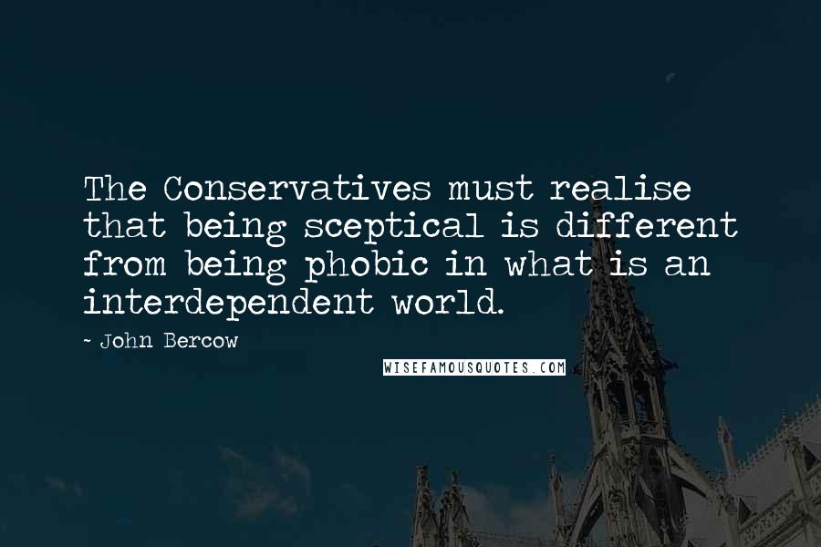 John Bercow Quotes: The Conservatives must realise that being sceptical is different from being phobic in what is an interdependent world.