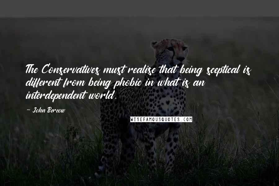 John Bercow Quotes: The Conservatives must realise that being sceptical is different from being phobic in what is an interdependent world.