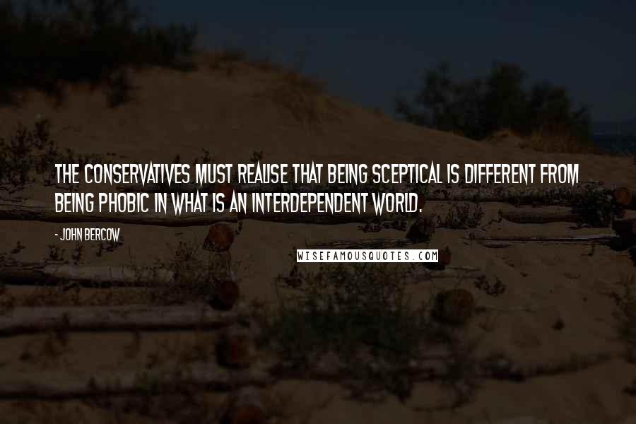 John Bercow Quotes: The Conservatives must realise that being sceptical is different from being phobic in what is an interdependent world.