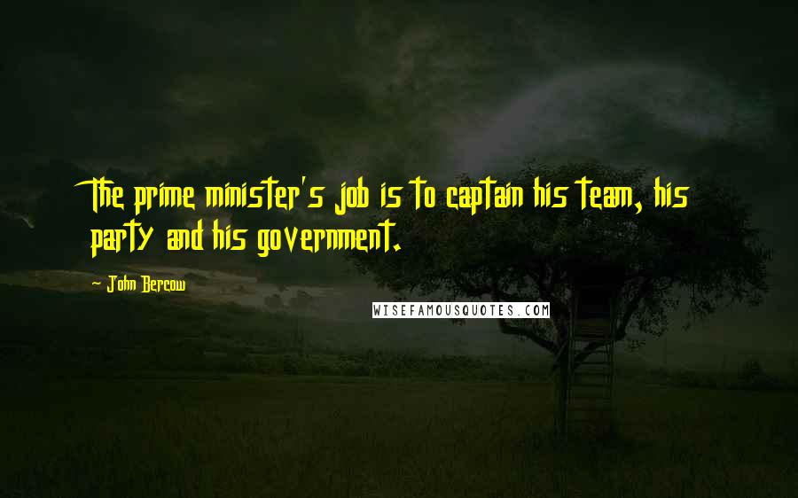 John Bercow Quotes: The prime minister's job is to captain his team, his party and his government.