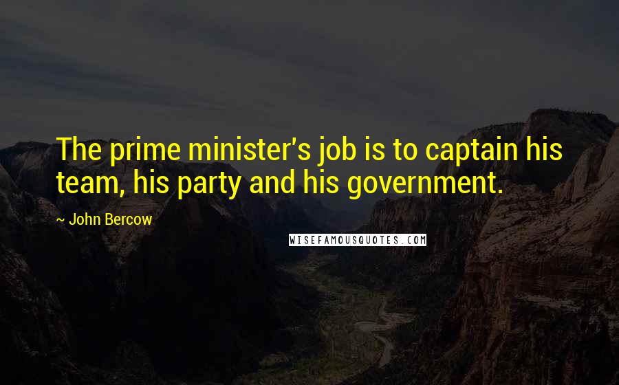 John Bercow Quotes: The prime minister's job is to captain his team, his party and his government.