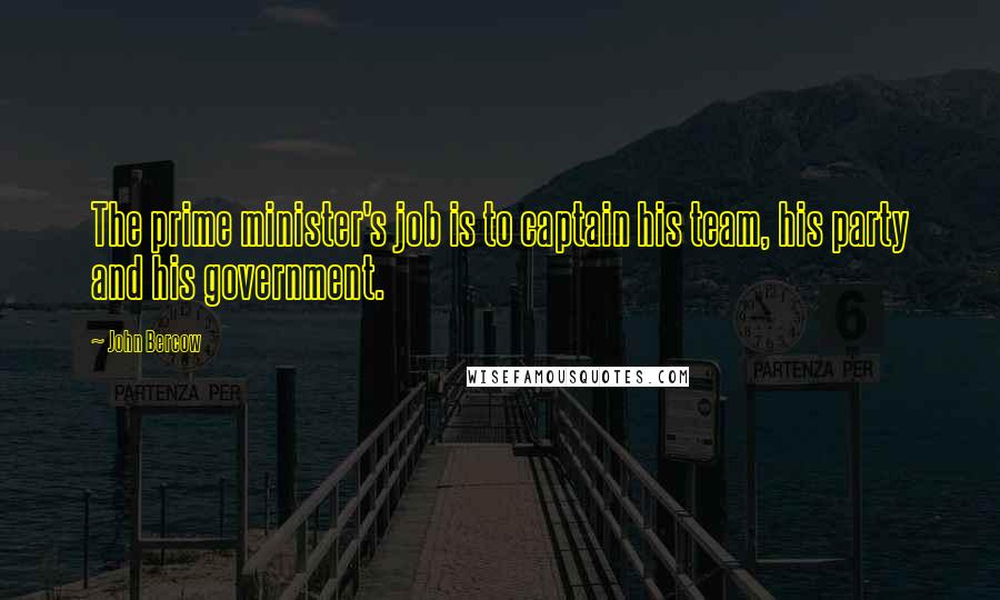 John Bercow Quotes: The prime minister's job is to captain his team, his party and his government.