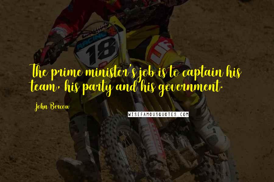 John Bercow Quotes: The prime minister's job is to captain his team, his party and his government.