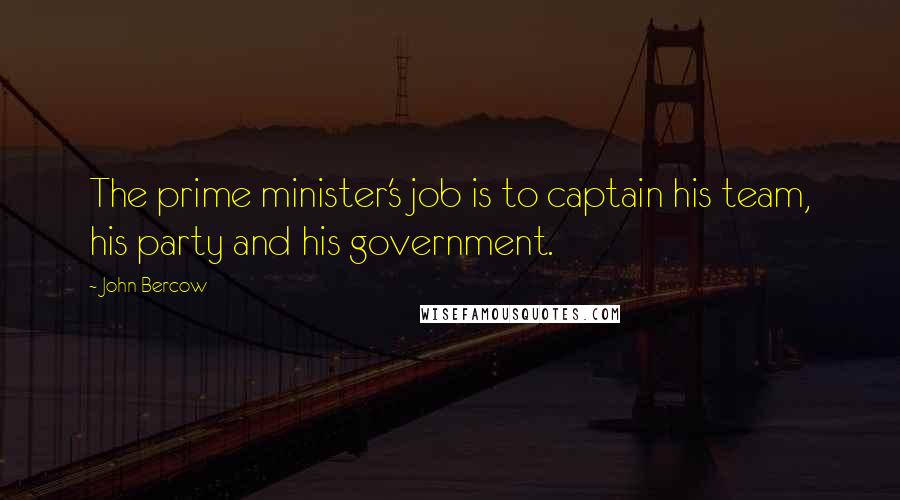 John Bercow Quotes: The prime minister's job is to captain his team, his party and his government.