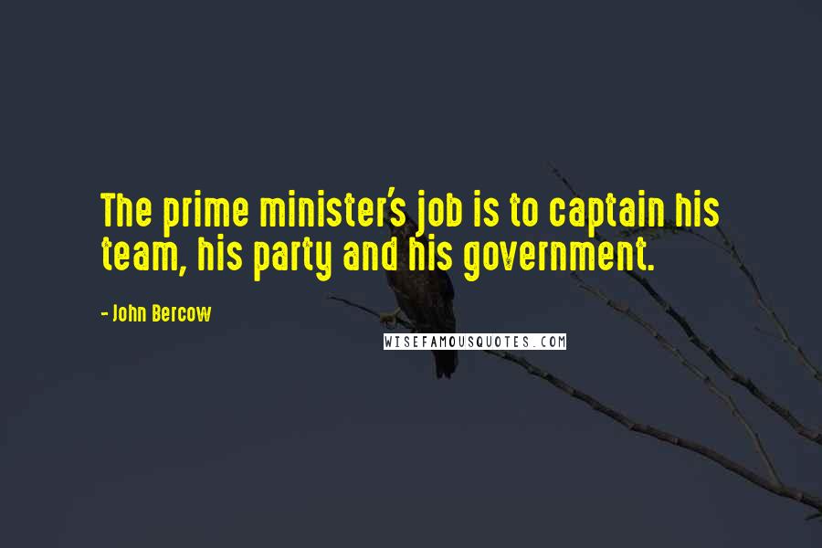 John Bercow Quotes: The prime minister's job is to captain his team, his party and his government.