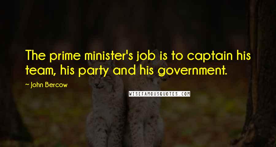 John Bercow Quotes: The prime minister's job is to captain his team, his party and his government.