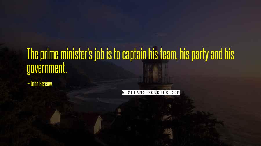 John Bercow Quotes: The prime minister's job is to captain his team, his party and his government.