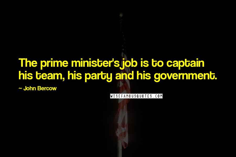 John Bercow Quotes: The prime minister's job is to captain his team, his party and his government.