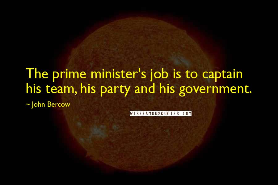 John Bercow Quotes: The prime minister's job is to captain his team, his party and his government.