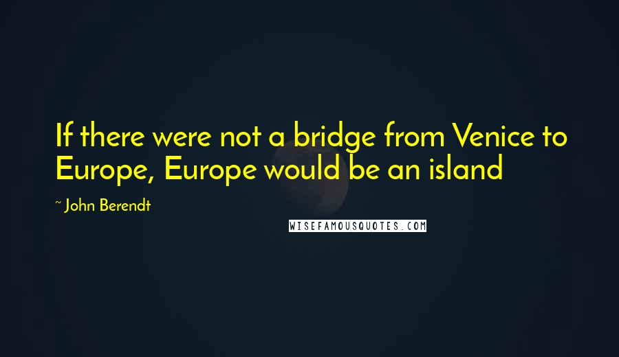 John Berendt Quotes: If there were not a bridge from Venice to Europe, Europe would be an island