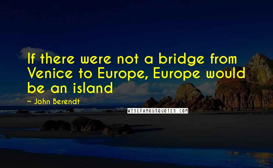 John Berendt Quotes: If there were not a bridge from Venice to Europe, Europe would be an island