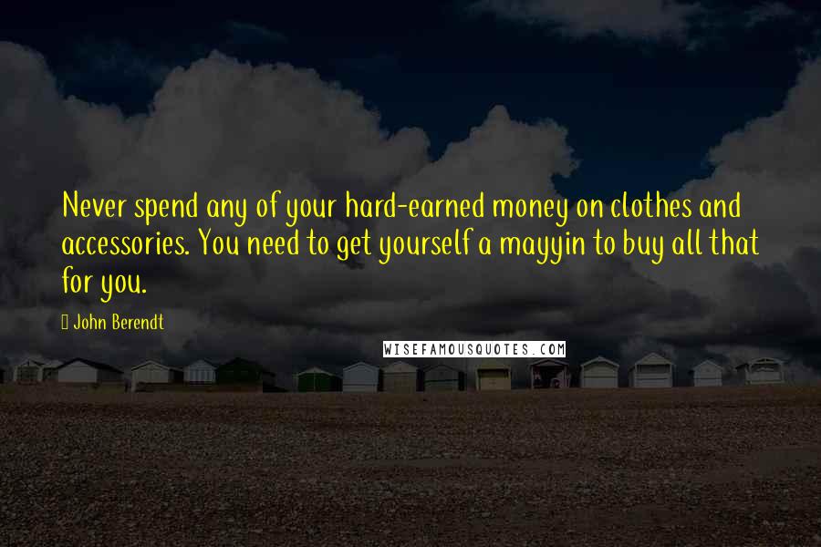 John Berendt Quotes: Never spend any of your hard-earned money on clothes and accessories. You need to get yourself a mayyin to buy all that for you.