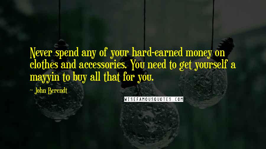 John Berendt Quotes: Never spend any of your hard-earned money on clothes and accessories. You need to get yourself a mayyin to buy all that for you.