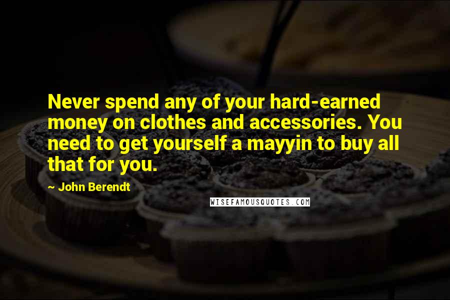 John Berendt Quotes: Never spend any of your hard-earned money on clothes and accessories. You need to get yourself a mayyin to buy all that for you.