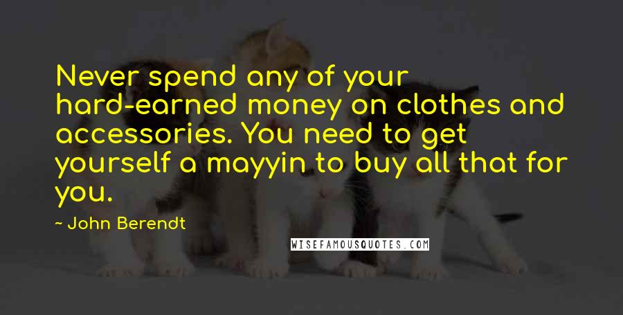 John Berendt Quotes: Never spend any of your hard-earned money on clothes and accessories. You need to get yourself a mayyin to buy all that for you.