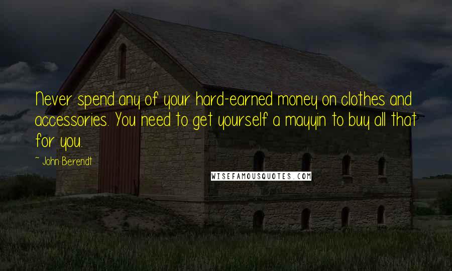 John Berendt Quotes: Never spend any of your hard-earned money on clothes and accessories. You need to get yourself a mayyin to buy all that for you.