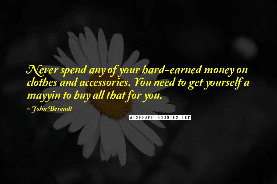 John Berendt Quotes: Never spend any of your hard-earned money on clothes and accessories. You need to get yourself a mayyin to buy all that for you.