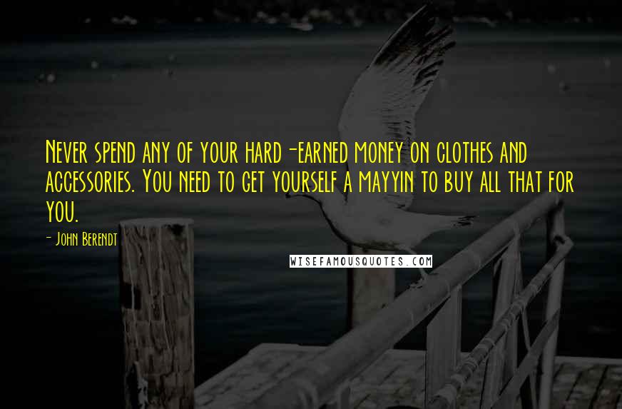 John Berendt Quotes: Never spend any of your hard-earned money on clothes and accessories. You need to get yourself a mayyin to buy all that for you.