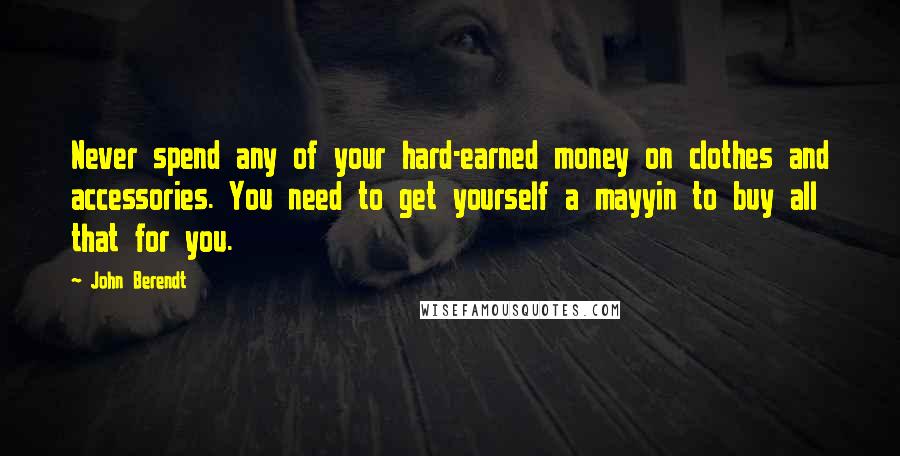 John Berendt Quotes: Never spend any of your hard-earned money on clothes and accessories. You need to get yourself a mayyin to buy all that for you.