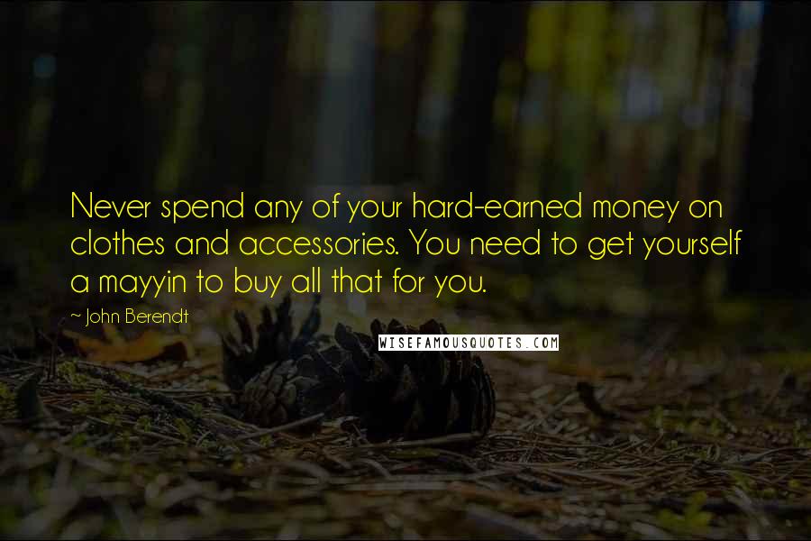 John Berendt Quotes: Never spend any of your hard-earned money on clothes and accessories. You need to get yourself a mayyin to buy all that for you.