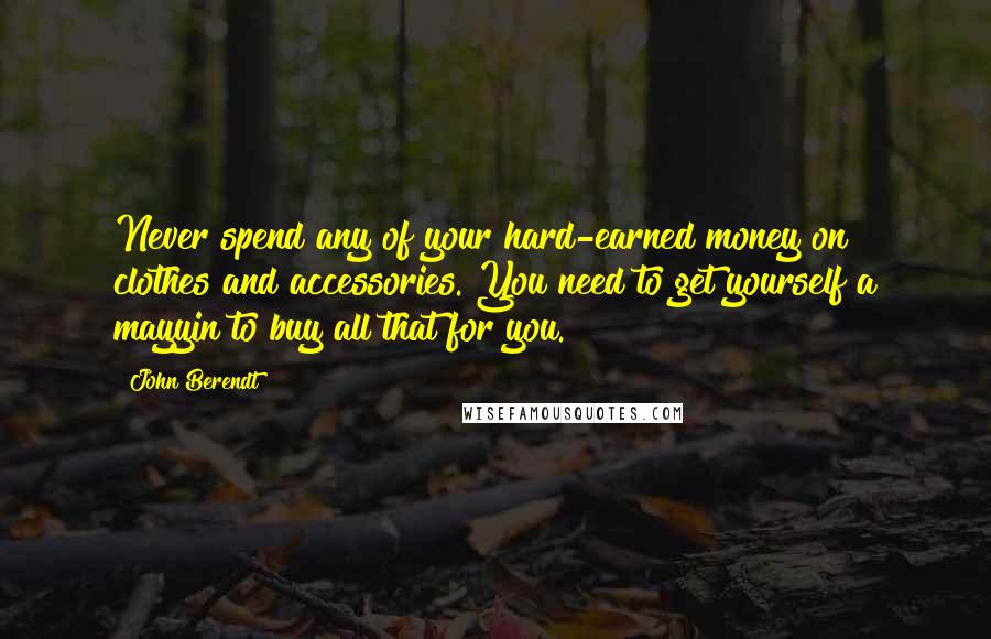 John Berendt Quotes: Never spend any of your hard-earned money on clothes and accessories. You need to get yourself a mayyin to buy all that for you.