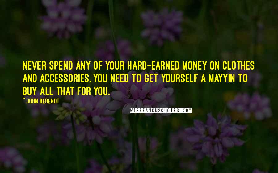 John Berendt Quotes: Never spend any of your hard-earned money on clothes and accessories. You need to get yourself a mayyin to buy all that for you.