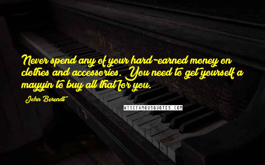 John Berendt Quotes: Never spend any of your hard-earned money on clothes and accessories. You need to get yourself a mayyin to buy all that for you.